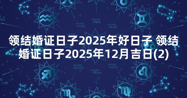 领结婚证日子2025年好日子 领结婚证日子2025年12月吉日(2)